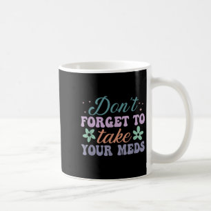 Don't Forget To Take Your Meds Funny Quote  Coffee Mug