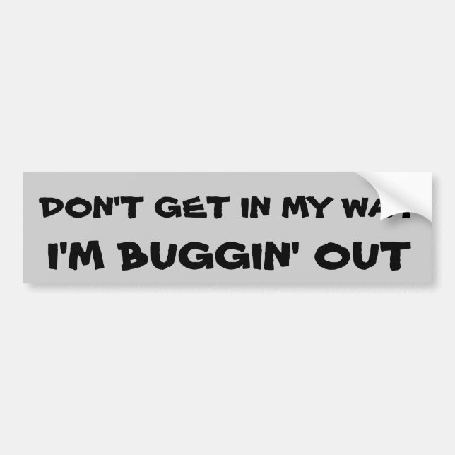 Don't Get In My Way I'm Buggin' out Bumper Sticker (Front)