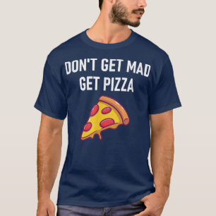 Dont Get Mad Get Pizza, Funny, Jokes, Sarcastic T-Shirt