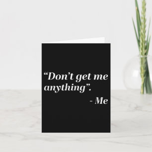 Don't Get Me Anything - Me Quote Holiday Birthday  Card