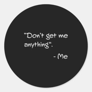 Don't Get Me Anything - Me Quote Holiday Birthday  Classic Round Sticker