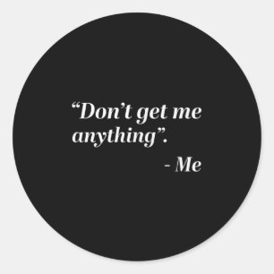 Don't Get Me Anything - Me Quote Holiday Birthday  Classic Round Sticker