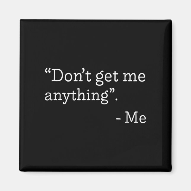Don't Get Me Anything - Me Quote Holiday Birthday  Magnet (Front)