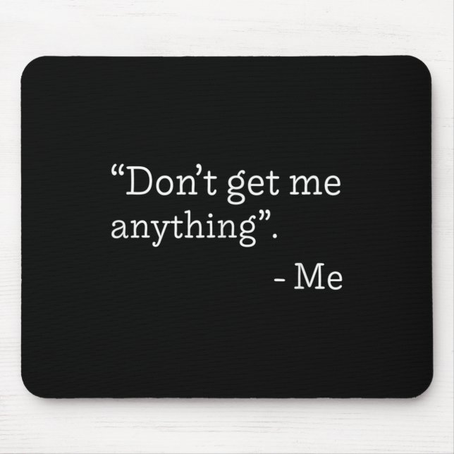 Don't Get Me Anything - Me Quote Holiday Birthday  Mouse Pad (Front)