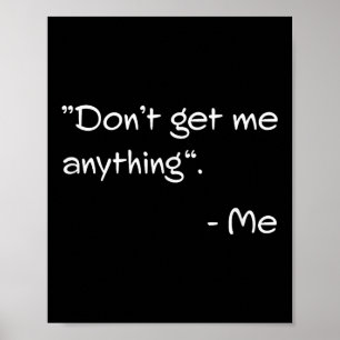 Don't Get Me Anything - Me Quote Holiday Birthday Poster