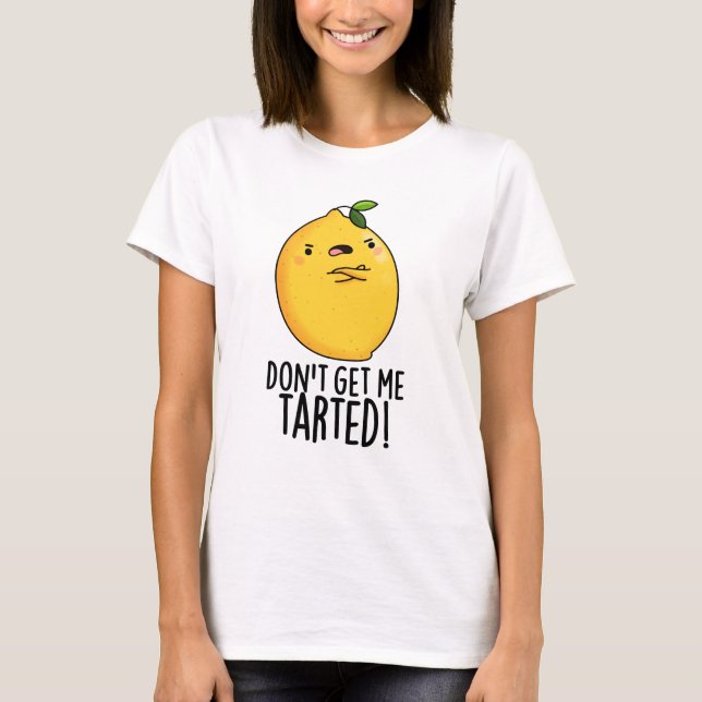 Don't Get Me Tarted Funny Lemon Pun  T-Shirt (Front)