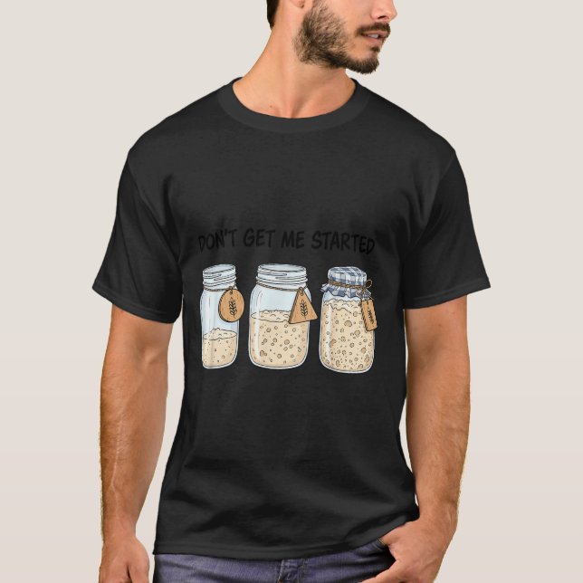 Dont Get Started Funny Sourdough Baking Bread T-Shirt (Front)
