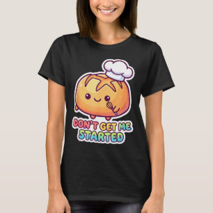 Don't get started sourdough pun funny kawaii bread T-Shirt