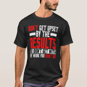 Don't Get Upset By The Results You Didn't Get T-Shirt
