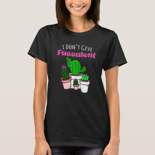 Don't Give Fucculent Plant Gardening Of Cactus Cac T-Shirt