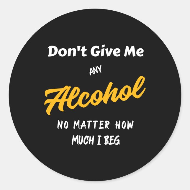 Don't Give Me Any Alcohol  Classic Round Sticker (Front)