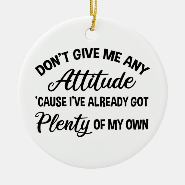 Don't Give Me Any Attitude Funny Sarcastic Ceramic Ornament (Front)