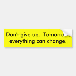 Don't give up. Tomorrow, everything can change. Bumper Sticker