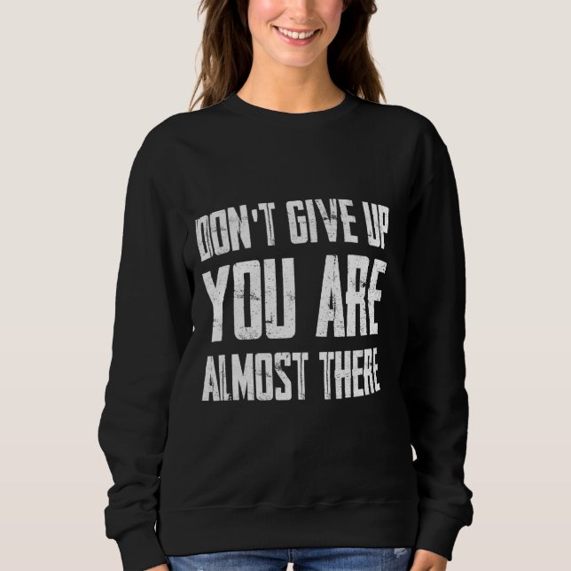 Don't Give Up You Are Almost There Sweatshirt (Front)