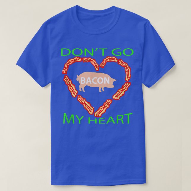 Don't Go Bacon My Heart a Pig Lover Farmer  T-Shirt (Design Front)
