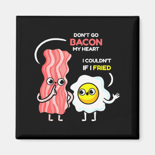Dont Go Bacon My Heart I Couldnt If I Fried Valent Magnet