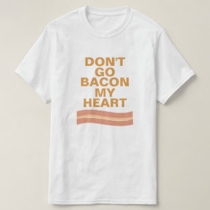 Don't Go Bacon My Heart T-Shirt