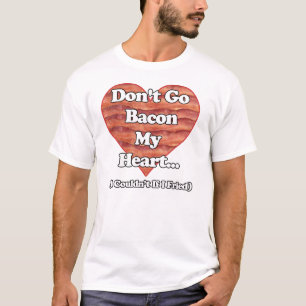 Don't Go Bacon My Heart T-Shirt