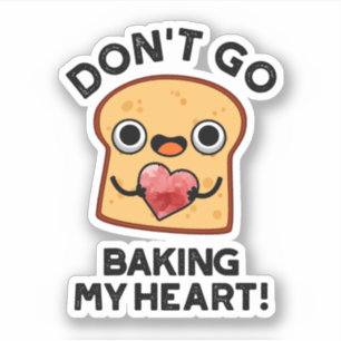 Don't Go Baking My Heart Funny Bread Pun 