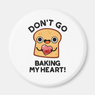 Don't Go Baking My Heart Funny Bread Pun  Magnet