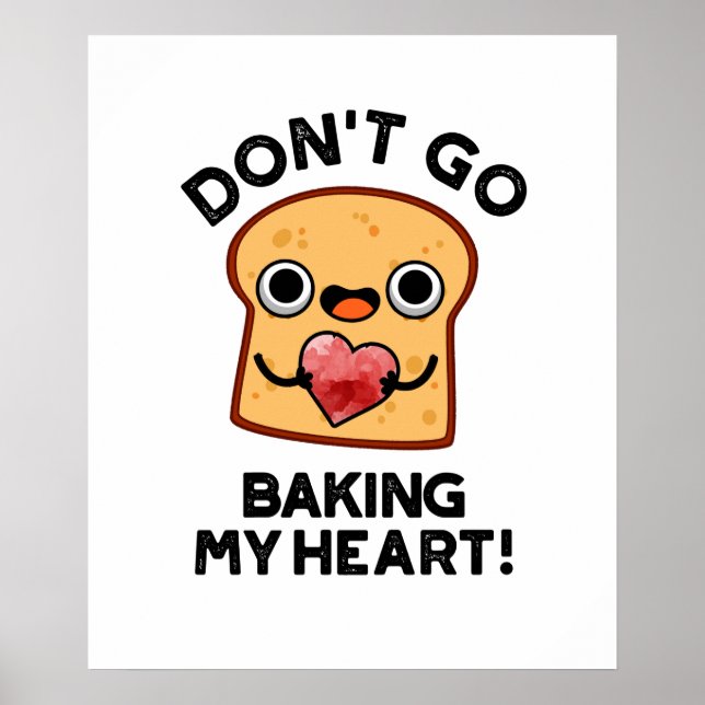 Don't Go Baking My Heart Funny Bread Pun  Poster (Front)