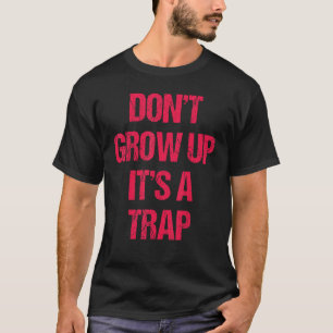 Dont Grow Up Its A Trap  Funny Adult Gift Apparel T-Shirt