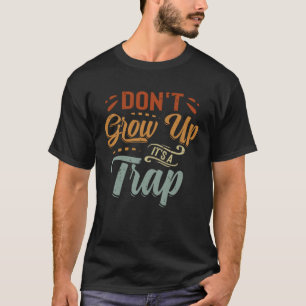 Don't Grow Up - It's A Trap - Funny Saying Quote M T-Shirt