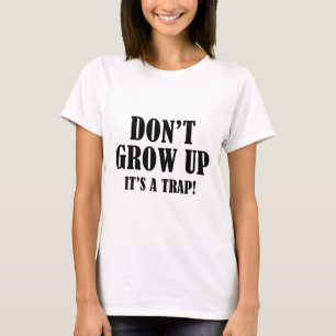 Don't Grow Up. It's A Trap. T-Shirt