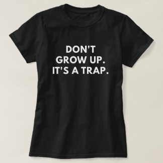 Don't Grow Up. It's A Trap. T-Shirt