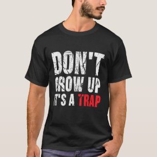 Don't grow up it's a trap t shirt