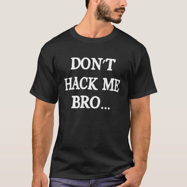Don't Hack Me Bro Computer Hacker Ethetical Hacker T-Shirt (Front)