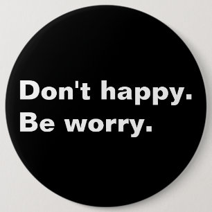 Don't happy. Be worry. funny saying sarcastic text 6 Cm Round Badge