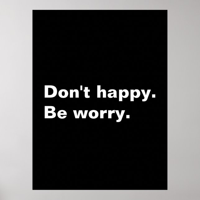 Don't happy. Be worry. funny saying sarcastic text Poster (Front)
