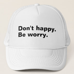 Don't happy. Be worry. funny saying sarcastic text Trucker Hat