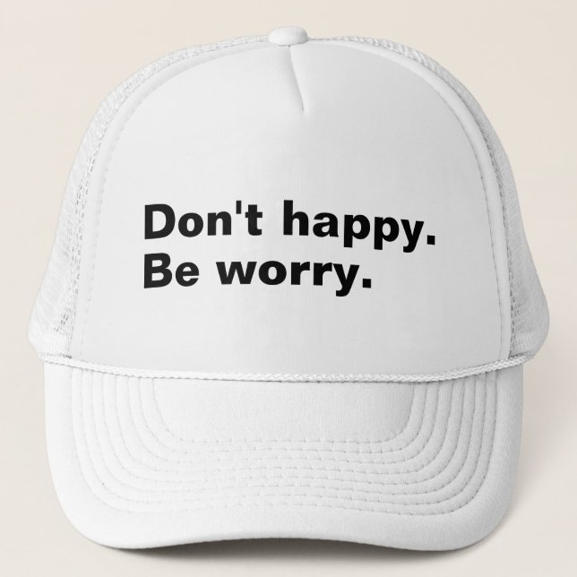 Don't happy. Be worry. funny saying sarcastic text Trucker Hat (Front)
