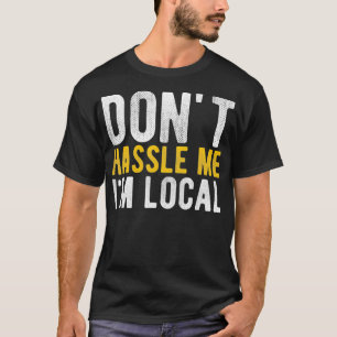 Don't Hassle Me I'm Local Funny T-Shirt