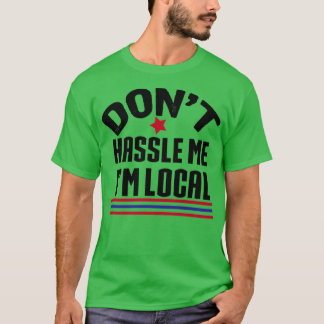 Dont Hassle Me Im Local T-Shirt