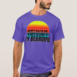 Dont hate me because Im Beardiful 18 T-Shirt