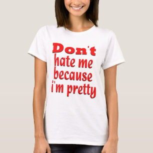 Don''t hate me because i'm pretty T-Shirt
