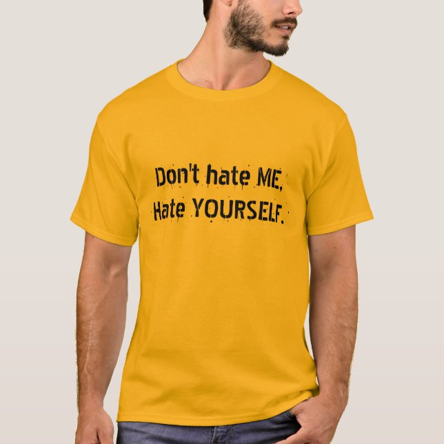 Don't hate ME,Hate YOURSELF. T-Shirt (Front)