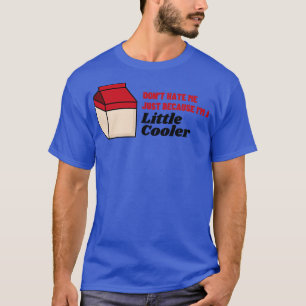 Dont hate me just because Im a little cooler T-Shirt