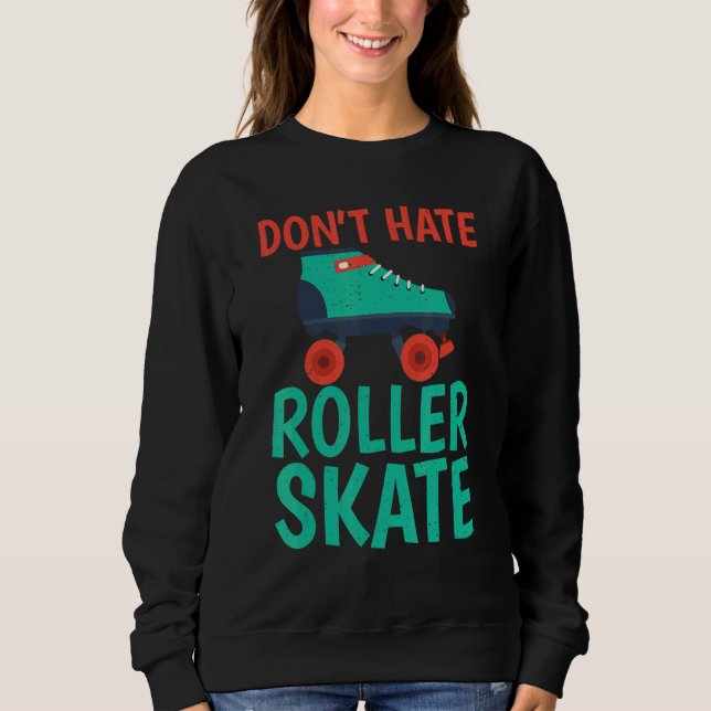 Dont hate Roller Skate Roller Skating Sweatshirt (Front)