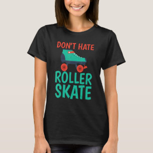 Dont hate Roller Skate Roller Skating T-Shirt
