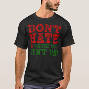 Don't Hate Us 'Cause You Ain't Us Funny T-Shirt