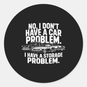 Dont have a car problem have a storage problem classic round sticker