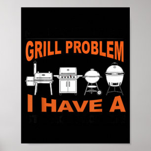 Dont Have A Grill Problem Bbq Grilling Pit Master Poster