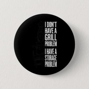 Dont Have A Grill Problem Have A Storage Problem 6 Cm Round Badge