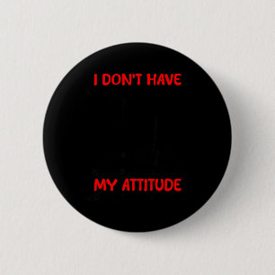 Dont Have an Attitude Problem Have A Problem with 6 Cm Round Badge