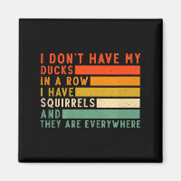 Dont Have Ducks In A Row I Have Squirrels Everywhe