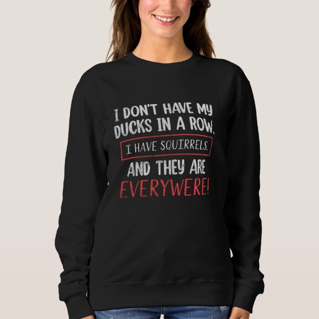 Dont Have Ducks In A Row I Have Squirrels Everywhe Sweatshirt (Front)